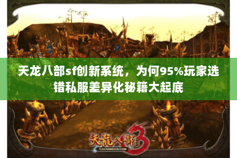 天龙八部sf创新系统,为何95%玩家选错私服差异化秘籍大起底 天龙八部sf创新系统,为何95%玩家选错私服差异化秘籍大起底