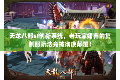 天龙八部sf创新系统,老玩家嫌弃的复制服玩法竟被彻底颠覆! 天龙八部sf创新系统,老玩家嫌弃的复制服玩法竟被彻底颠覆!