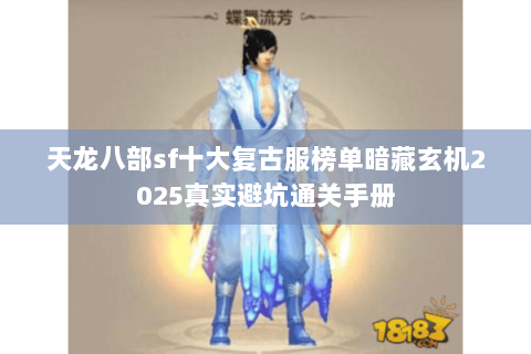 天龙八部sf十大复古服榜单暗藏玄机2025真实避坑通关手册 天龙八部sf十大复古服榜单暗藏玄机2025真实避坑通关手册