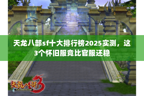 天龙八部sf十大排行榜2025实测,这3个怀旧服竟比官服还稳 天龙八部sf十大排行榜2025实测,这3个怀旧服竟比官服还稳