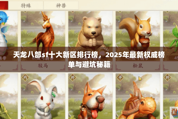 天龙八部sf十大新区排行榜,2025年最新权威榜单与避坑秘籍 天龙八部sf十大新区排行榜,2025年最新权威榜单与避坑秘籍