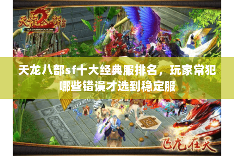 天龙八部sf十大经典服排名,玩家常犯哪些错误才选到稳定服 天龙八部sf十大经典服排名,玩家常犯哪些错误才选到稳定服