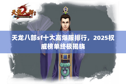 天龙八部sf十大高爆服排行,2025权威榜单终极揭晓 天龙八部sf十大高爆服排行,2025权威榜单终极揭晓