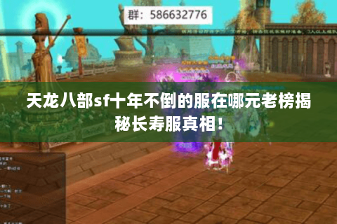 天龙八部sf十年不倒的服在哪元老榜揭秘长寿服真相! 天龙八部sf十年不倒的服在哪元老榜揭秘长寿服真相!