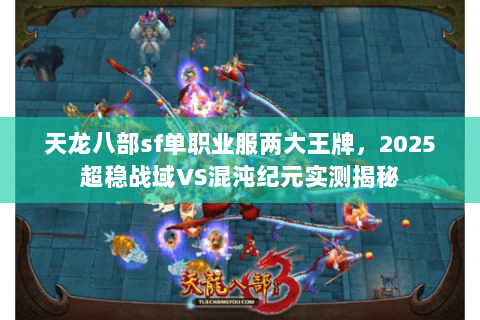 天龙八部sf单职业服两大王牌,2025超稳战域VS混沌纪元实测揭秘 天龙八部sf单职业服两大王牌,2025超稳战域VS混沌纪元实测揭秘