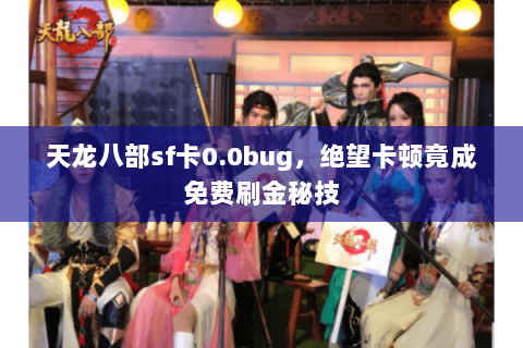 天龙八部sf卡0.0bug,绝望卡顿竟成免费刷金秘技 天龙八部sf卡0.0bug,绝望卡顿竟成免费刷金秘技