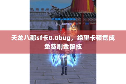 天龙八部sf卡0.0bug,绝望卡顿竟成免费刷金秘技 天龙八部sf卡0.0bug,绝望卡顿竟成免费刷金秘技
