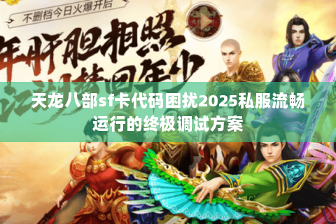 天龙八部sf卡代码困扰2025私服流畅运行的终极调试方案 天龙八部sf卡代码困扰2025私服流畅运行的终极调试方案
