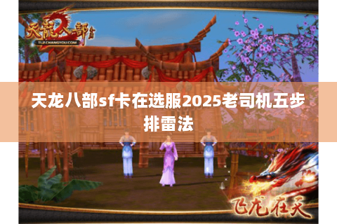 天龙八部sf卡在选服2025老司机五步排雷法 天龙八部sf卡在选服2025老司机五步排雷法