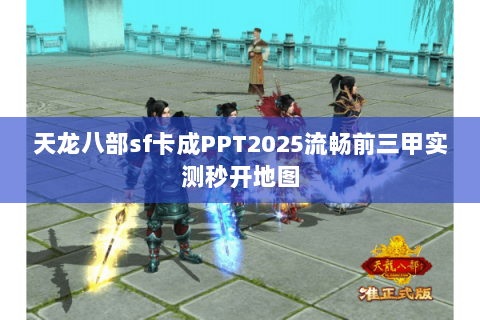 天龙八部sf卡成PPT2025流畅前三甲实测秒开地图 天龙八部sf卡成PPT2025流畅前三甲实测秒开地图