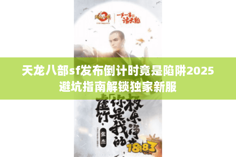 天龙八部sf发布倒计时竟是陷阱2025避坑指南解锁独家新服 天龙八部sf发布倒计时竟是陷阱2025避坑指南解锁独家新服