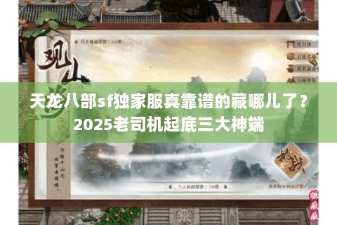 天龙八部sf独家服真靠谱的藏哪儿了?2025老司机起底三大神端 天龙八部sf独家服真靠谱的藏哪儿了?2025老司机起底三大神端