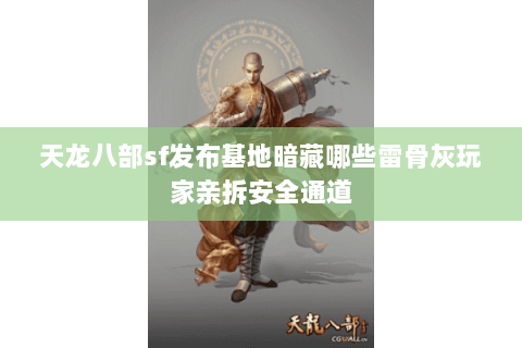 天龙八部sf发布基地暗藏哪些雷骨灰玩家亲拆安全通道 天龙八部sf发布基地暗藏哪些雷骨灰玩家亲拆安全通道