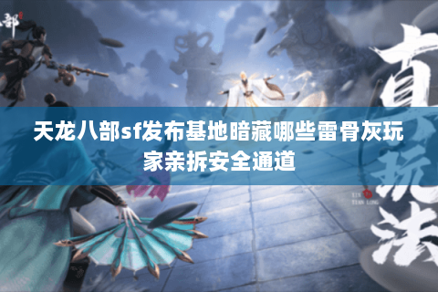 天龙八部sf发布基地暗藏哪些雷骨灰玩家亲拆安全通道 天龙八部sf发布基地暗藏哪些雷骨灰玩家亲拆安全通道