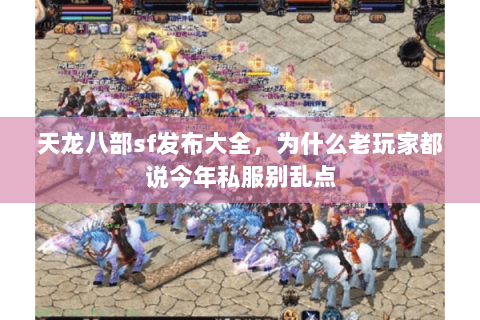 天龙八部sf发布大全,为什么老玩家都说今年私服别乱点 天龙八部sf发布大全,为什么老玩家都说今年私服别乱点