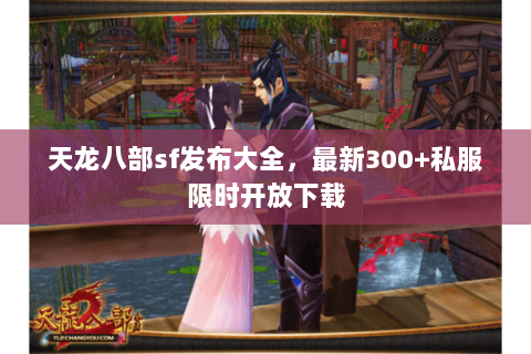 天龙八部sf发布大全,最新300+私服限时开放下载 天龙八部sf发布大全,最新300+私服限时开放下载