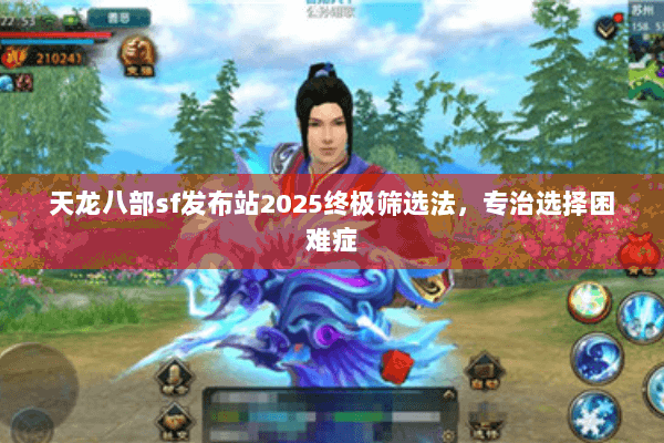 天龙八部sf发布站2025终极筛选法,专治选择困难症 天龙八部sf发布站2025终极筛选法,专治选择困难症