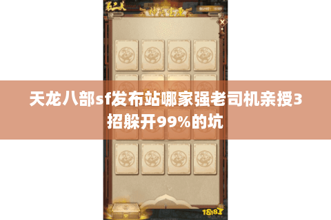 天龙八部sf发布站哪家强老司机亲授3招躲开99%的坑 天龙八部sf发布站哪家强老司机亲授3招躲开99%的坑