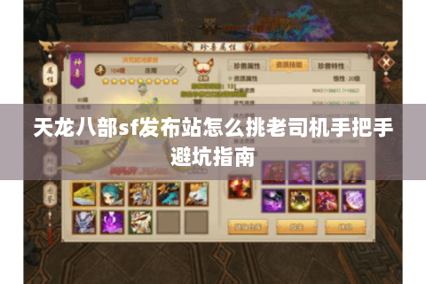 天龙八部sf发布站怎么挑老司机手把手避坑指南 天龙八部sf发布站怎么挑老司机手把手避坑指南