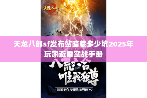 天龙八部sf发布站暗藏多少坑2025年玩家避雷实战手册 天龙八部sf发布站暗藏多少坑2025年玩家避雷实战手册