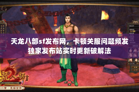 天龙八部sf发布网,卡顿关服问题频发独家发布站实时更新破解法 天龙八部sf发布网,卡顿关服问题频发独家发布站实时更新破解法