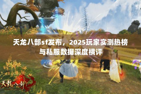 天龙八部sf发布,2025玩家实测热榜与私服数据深度横评 天龙八部sf发布,2025玩家实测热榜与私服数据深度横评