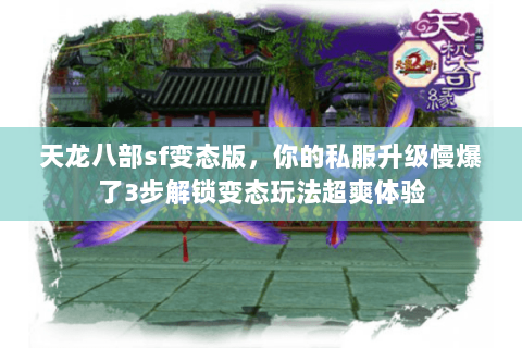 天龙八部sf变态版,你的私服升级慢爆了3步解锁变态玩法超爽体验 天龙八部sf变态版,你的私服升级慢爆了3步解锁变态玩法超爽体验