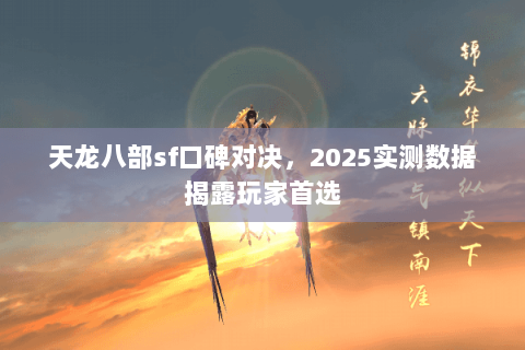 天龙八部sf口碑对决,2025实测数据揭露玩家首选 天龙八部sf口碑对决,2025实测数据揭露玩家首选