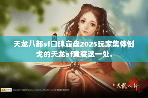 天龙八部sf口碑崩盘2025玩家集体倒戈的天龙sf竟藏这一处. 天龙八部sf口碑崩盘2025玩家集体倒戈的天龙sf竟藏这一处.