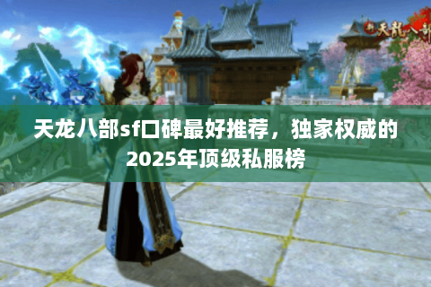 天龙八部sf口碑最好推荐,独家权威的2025年顶级私服榜 天龙八部sf口碑最好推荐,独家权威的2025年顶级私服榜