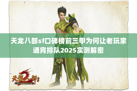 天龙八部sf口碑榜前三甲为何让老玩家通宵排队2025实测解密 天龙八部sf口碑榜前三甲为何让老玩家通宵排队2025实测解密