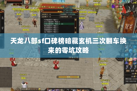 天龙八部sf口碑榜暗藏玄机三次翻车换来的零坑攻略