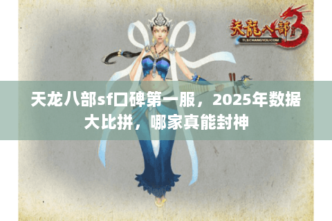 天龙八部sf口碑第一服，2025年数据大比拼，哪家真能封神