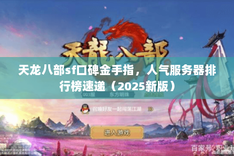 天龙八部sf口碑金手指，人气服务器排行榜速递（2025新版）