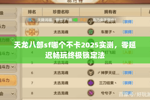 天龙八部sf哪个不卡2025实测,零延迟畅玩终极锁定法 天龙八部sf哪个不卡2025实测,零延迟畅玩终极锁定法