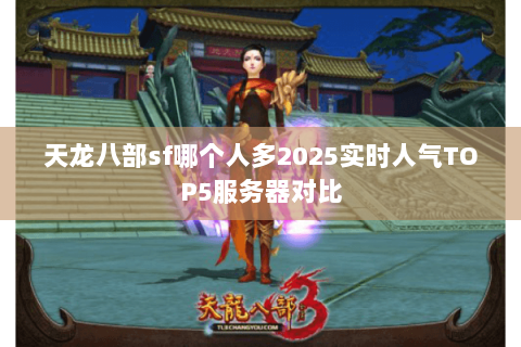 天龙八部sf哪个人多2025实时人气TOP5服务器对比 天龙八部sf哪个人多2025实时人气TOP5服务器对比