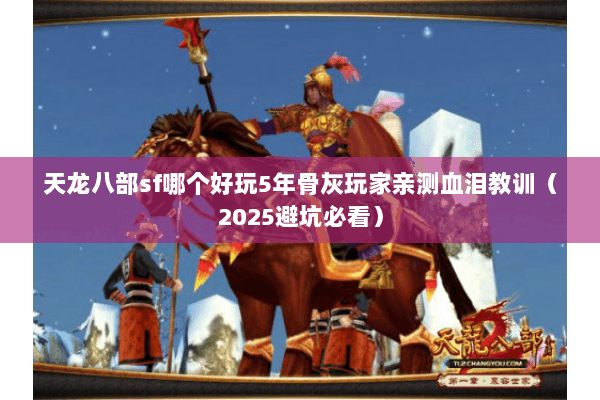 天龙八部sf哪个好玩5年骨灰玩家亲测血泪教训(2025避坑必看) 天龙八部sf哪个好玩5年骨灰玩家亲测血泪教训(2025避坑必看)