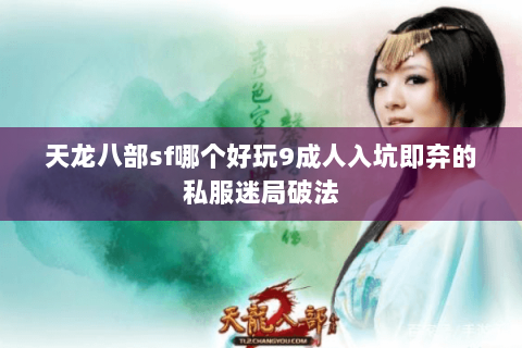 天龙八部sf哪个好玩9成人入坑即弃的私服迷局破法 天龙八部sf哪个好玩9成人入坑即弃的私服迷局破法