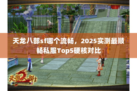 天龙八部sf哪个流畅，2025实测最顺畅私服Top5硬核对比