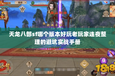 天龙八部sf哪个版本好玩老玩家连夜整理的避坑实战手册 天龙八部sf哪个版本好玩老玩家连夜整理的避坑实战手册