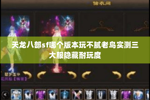 天龙八部sf哪个版本玩不腻老鸟实测三大服隐藏耐玩度 天龙八部sf哪个版本玩不腻老鸟实测三大服隐藏耐玩度