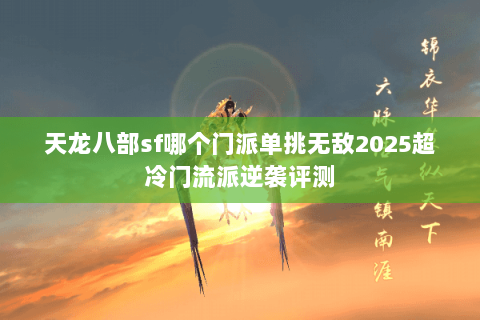 天龙八部sf哪个门派单挑无敌2025超冷门流派逆袭评测 天龙八部sf哪个门派单挑无敌2025超冷门流派逆袭评测