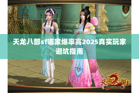 天龙八部sf哪家爆率高2025真实玩家避坑指南 天龙八部sf哪家爆率高2025真实玩家避坑指南