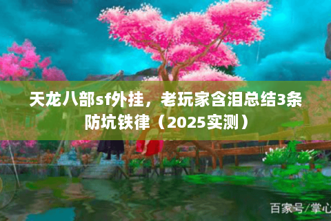 天龙八部sf外挂,老玩家含泪总结3条防坑铁律(2025实测) 天龙八部sf外挂,老玩家含泪总结3条防坑铁律(2025实测)
