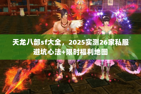 天龙八部sf大全,2025实测26家私服避坑心法+限时福利地图 天龙八部sf大全,2025实测26家私服避坑心法+限时福利地图