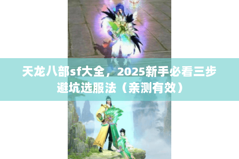 天龙八部sf大全,2025新手必看三步避坑选服法(亲测有效) 天龙八部sf大全,2025新手必看三步避坑选服法(亲测有效)