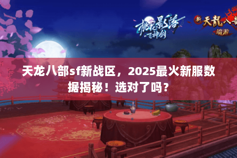 天龙八部sf新战区,2025最火新服数据揭秘!选对了吗? 天龙八部sf新战区,2025最火新服数据揭秘!选对了吗?