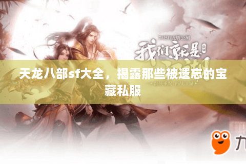天龙八部sf大全,揭露那些被遗忘的宝藏私服 天龙八部sf大全,揭露那些被遗忘的宝藏私服