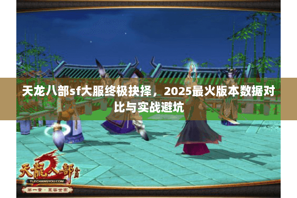 天龙八部sf大服终极抉择,2025最火版本数据对比与实战避坑 天龙八部sf大服终极抉择,2025最火版本数据对比与实战避坑