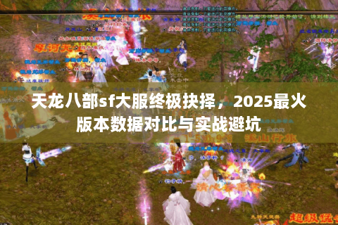 天龙八部sf大服终极抉择,2025最火版本数据对比与实战避坑 天龙八部sf大服终极抉择,2025最火版本数据对比与实战避坑